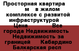 Просторная квартира 2 1, 115м2, в жилом комплексе с развитой инфраструктурой.  › Цена ­ 44 000 - Все города Недвижимость » Недвижимость за границей   . Кабардино-Балкарская респ.,Нальчик г.